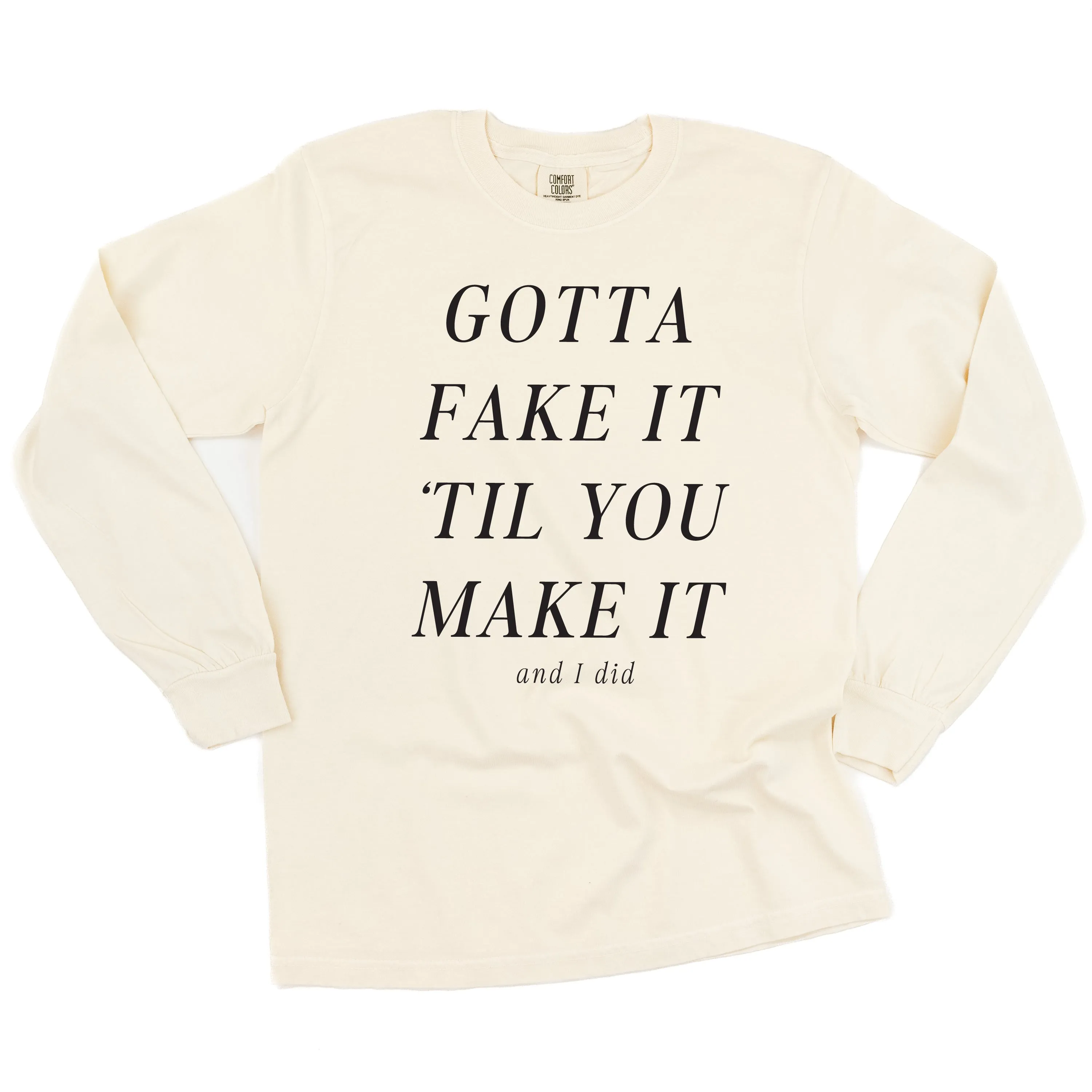 GOTTA FAKE IT 'TIL YOU MAKE IT AND I DID - LONG SLEEVE COMFORT COLORS TEE