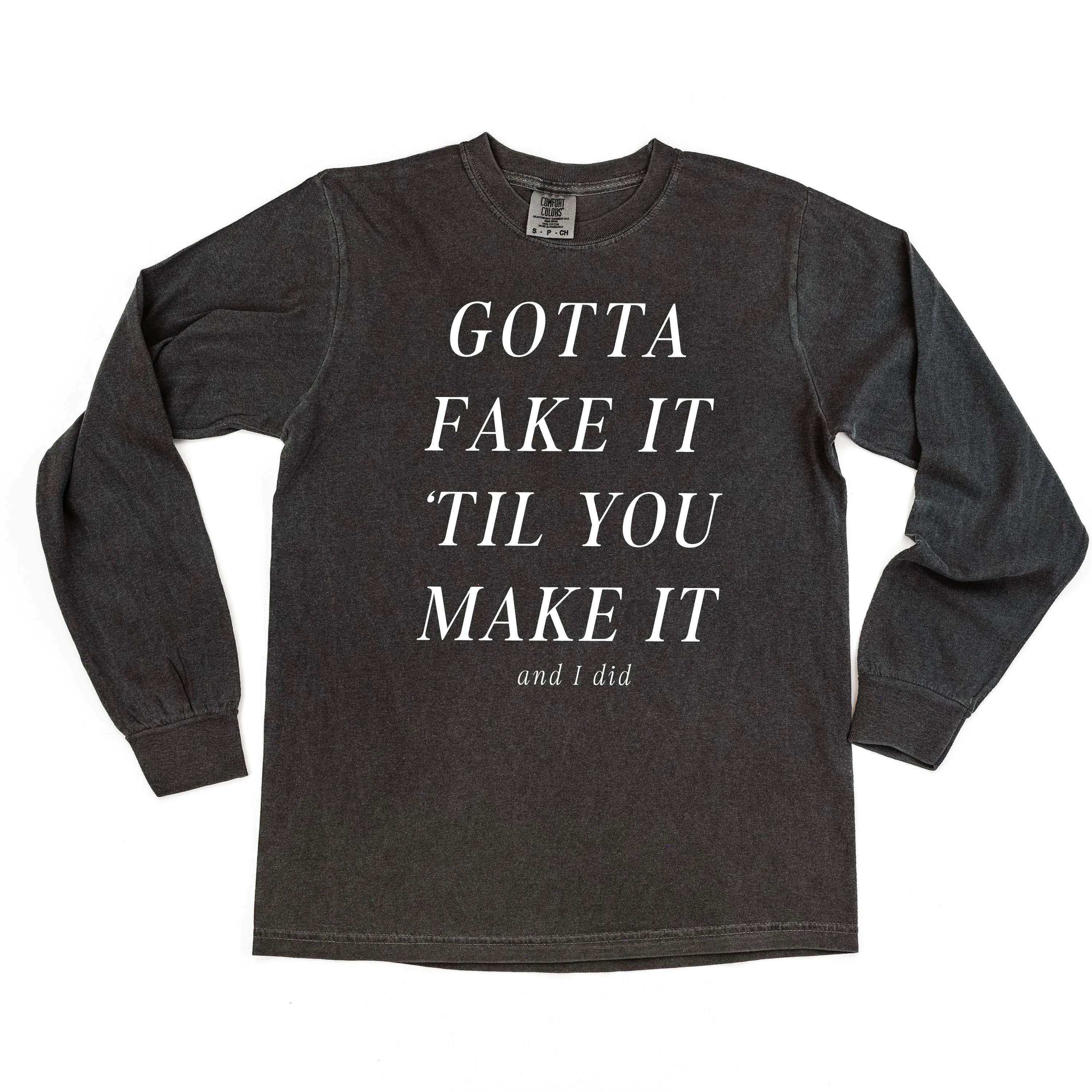 GOTTA FAKE IT 'TIL YOU MAKE IT AND I DID - LONG SLEEVE COMFORT COLORS TEE