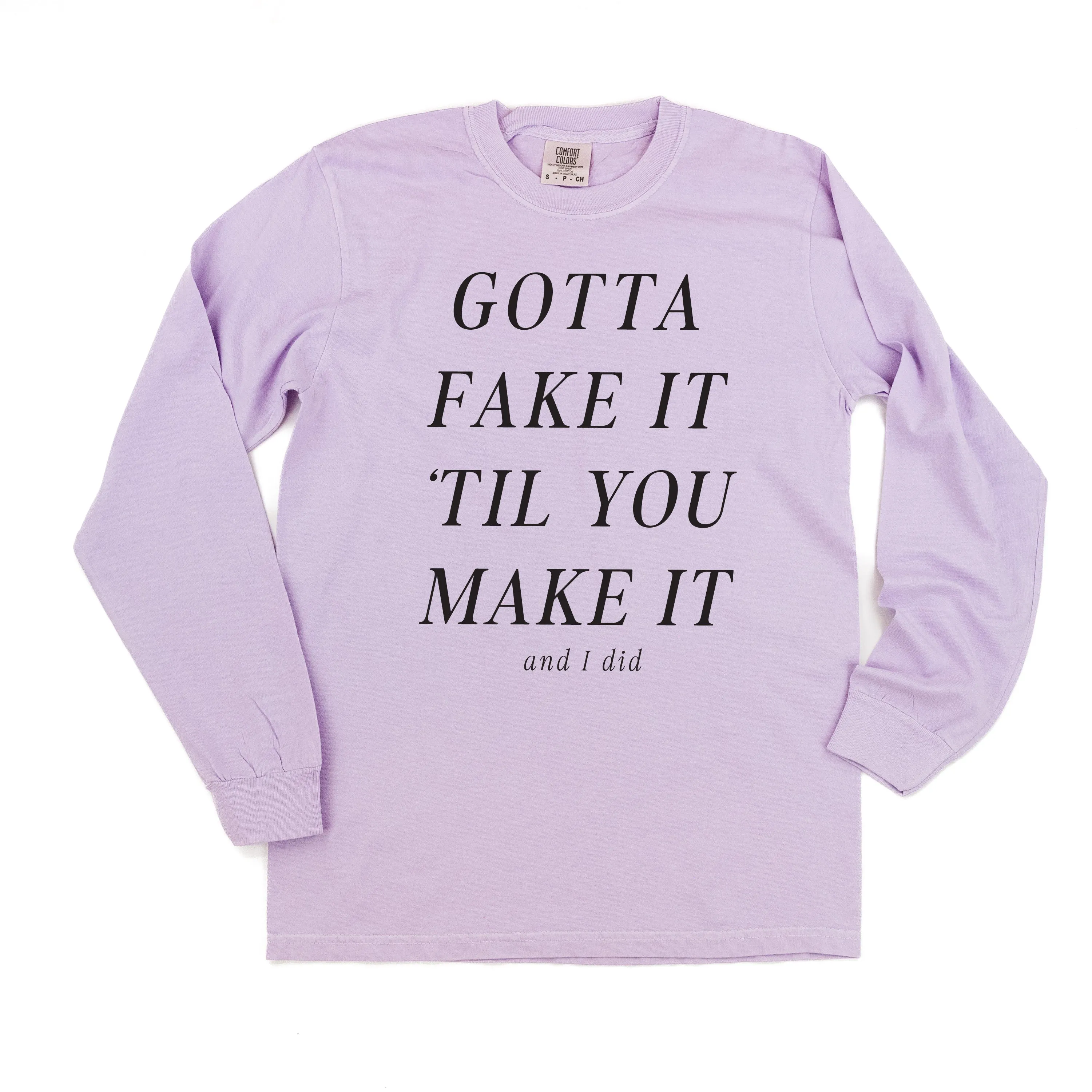 GOTTA FAKE IT 'TIL YOU MAKE IT AND I DID - LONG SLEEVE COMFORT COLORS TEE