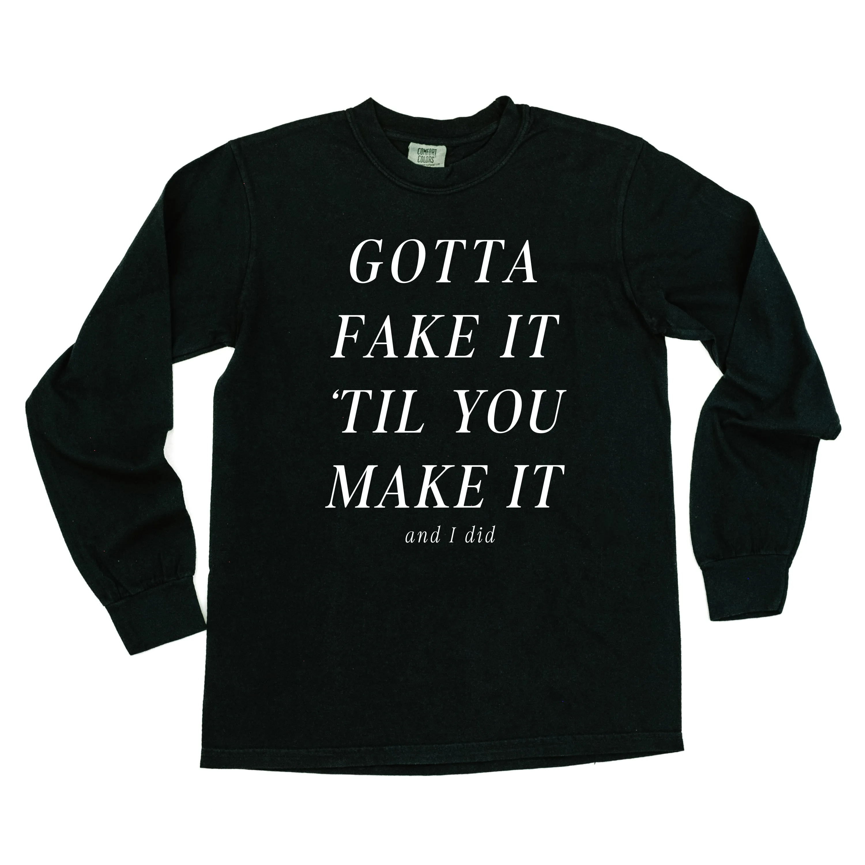 GOTTA FAKE IT 'TIL YOU MAKE IT AND I DID - LONG SLEEVE COMFORT COLORS TEE