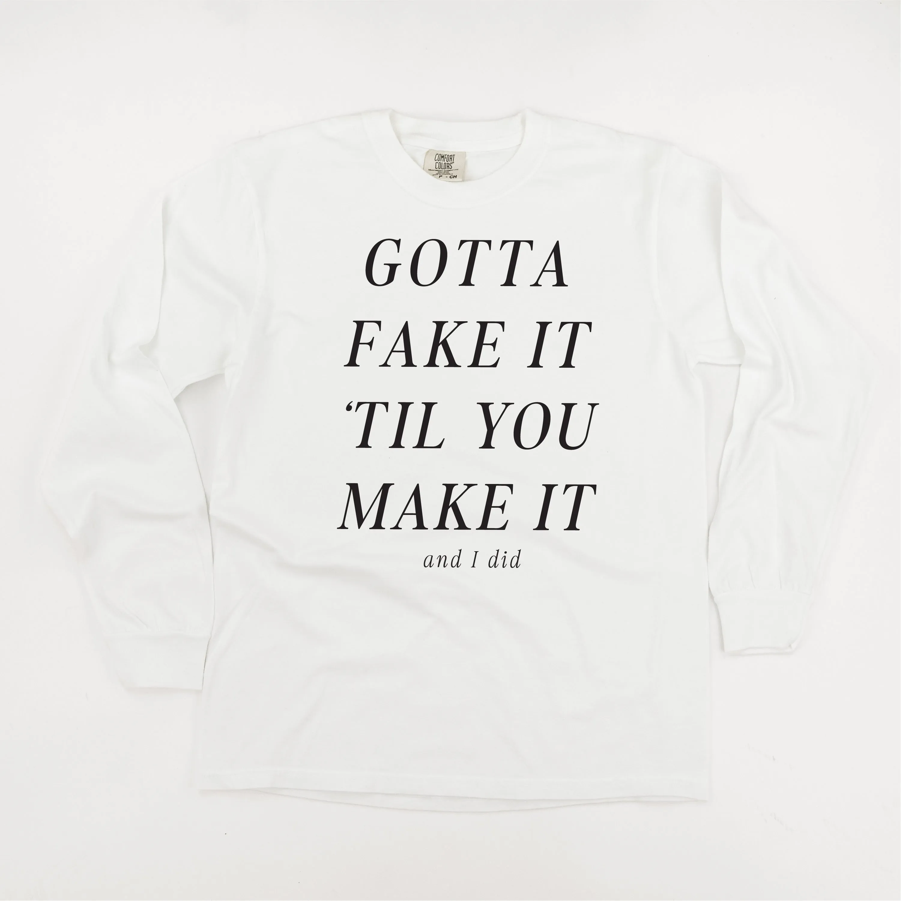 GOTTA FAKE IT 'TIL YOU MAKE IT AND I DID - LONG SLEEVE COMFORT COLORS TEE