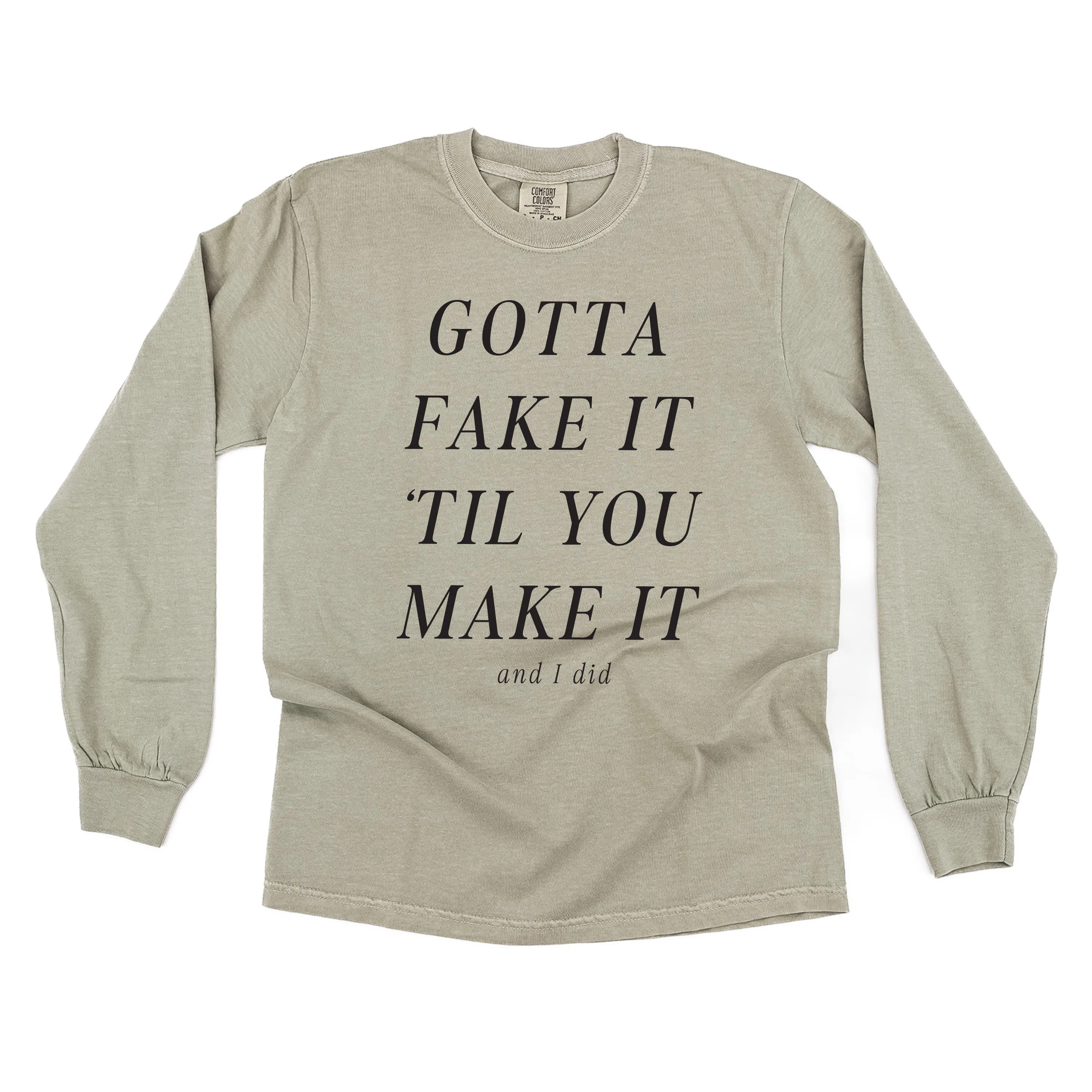 GOTTA FAKE IT 'TIL YOU MAKE IT AND I DID - LONG SLEEVE COMFORT COLORS TEE